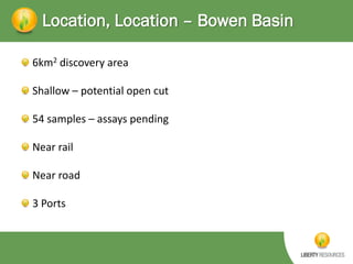 Location, Location – Bowen Basin
6km2 discovery area
Shallow – potential open cut
54 samples – assays pending
Near rail

Near road
3 Ports

 