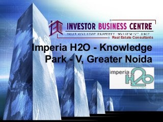 Imperia H2O - Knowledge
Park - V, Greater Noida
Real Estate Consultants
 