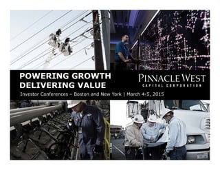 Powering Growth, Delivering Value
POWERING GROWTH
DELIVERING VALUE
POWERING GROWTH
DELIVERING VALUE
Investor Conferences – Boston and New York | March 4-5, 2015
 