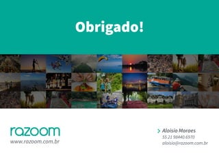 Obrigado!
www.razoom.com.br
Aloisio Moraes
55 21 98440.6970
aloisio@razoom.com.br
 