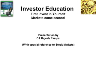 Investor Education   First Invest in Yourself Markets come second Presentation by CA Rajesh Rampal (With special reference to Stock Markets) 