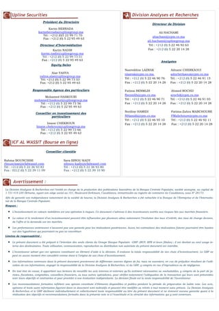 Division Analyses et Recherches
Directeur de Division
Ali HACHAMI
ahachami@cpm.co.ma
ali.hachami@uplinegroup.ma
Tél : +212 (0) 5 22 46 92 63
Fax : +212 (0) 5 22 20 14 28
Analystes
Nasreddine LAZRAK Adnane CHERKAOUI
nlazrak@cpm.co.ma adncherkaoui@cpm.co.ma
Tél : +212 (0) 5 22 46 90 76 Tél : +212 (0) 5 22 46 91 15
Fax : +212 (0) 5 22 20 14 28 Fax : +212 (0) 5 22 20 14 28
Fatima BENMLIH Ahmed ROCHD
fbenmlih@cpm.co.ma arochd@cpm.co.ma
Tél : +212 (0) 5 22 46 90 71 Tél : +212 (0) 5 22 46 91 03
Fax : +212 (0) 5 22 20 14 28 Fax : +212 (0) 5 22 20 14 28
Nordine HAMIDI Fatima-Zahra MABCHOURE
NHamidi@cpm.co.ma FMabchoure@cpm.co.ma
Tél : +212 (0) 5 22 46 95 10 Tél : +212 (0) 5 22 46 92 11
Fax : +212 (0) 5 22 20 14 28 Fax : +212 (0) 5 22 20 14 28
Avertissement :
La Division Analyses & Recherches est l’entité en charge de la production des publications boursières de la Banque Centrale Populaire, société anonyme, au capital de
1 731 419 230 Dirhams, ayant son siège social au 101, Boulevard Zerktouni, Casablanca, immatriculée au registre de commerce de Casablanca, sous N° 28173.
Afin de garantir son indépendance notamment de la société de bourse, la Division Analyses & Recherches a été rattachée à la Banque de l’Entreprise et de l’Internatio-
nal de la Banque Centrale Populaire.
Risques :
 L’investissement en valeurs mobilières est une opération à risques. Ce document s’adresse à des investisseurs avertis aux risques liés aux marchés financiers.
 La valeur et le rendement d’un investissement peuvent être influencées par plusieurs aléas notamment l’évolution des taux d’intérêt, des taux de change devises,
de l’offre et la demande sur les marchés.
 Les performances antérieures n’assurent pas une garantie pour les réalisations postérieures. Aussi, les estimations des réalisations futures pourraient être basées
sur des hypothèses qui pourraient ne pas se concrétiser.
Limites de responsabilité :
 Le présent document a été préparé à l’intention des seuls clients du Groupe Banque Populaire –GBP- (BCP, BPR et leurs filiales) ; il est destiné au seul usage in-
terne des destinataires. Toute utilisation, communication, reproduction ou distribution non autorisée du présent document est interdite.
 L’investisseur admet que ces opinions constituent un élément d’aide à la décision. Il endosse la totale responsabilité de ses choix d’investissement. Le GBP ne
peut en aucun moment être considéré comme étant à l’origine de ses choix d’investissement.
 Les informations contenues dans le présent document proviennent de différentes sources dignes de foi, mais ne sauraient, en cas de préjudice résultant de l’utili-
sation de ces informations, engager la responsabilité de la Division Analyses & Recherches, ni du GBP, y compris en cas d’imprudence ou de négligence.
 En tout état de cause, il appartient aux lecteurs de recueillir les avis internes et externes qu’ils estiment nécessaires ou souhaitables, y compris de la part de ju-
ristes, fiscalistes, comptables, conseillers financiers, ou tous autres spécialistes, pour vérifier notamment l’adéquation de la transaction qui leurs sont présentées
avec leurs objectifs et contraintes et pour procéder à une évaluation indépendante. La décision finale est la seule responsabilité de l’investisseur.
 Les recommandations formulées reflètent une opinion constituée d’éléments disponibles et publics pendant la période de préparation de ladite note. Les avis,
opinions et toute autre information figurant dans ce document sont indicatifs et peuvent être modifiés ou retirés à tout moment sans préavis. La Division Analyses
& Recherches et le GBP déclinent individuellement et collectivement toute responsabilité au titre du présent document et ne donnent aucune garantie quant à la
réalisation des objectifs et recommandations formulés dans la présente note ni à l’exactitude et la véracité des informations qui y sont contenues.
Upline Securities
Président du Directoire
Karim BERRADA
karimberrada@uplinegroup.ma
Tél : +212 (0)5 22 99 71 70
Fax : +212 (0) 5 22 95 49 63
Directeur d’Intermédiation
Equity Sales
Responsable Agence des particuliers
Mohamed HASKOURI
mohamed.haskouri@uplinegroup.ma
Tél : +212 (0) 5 22 99 73 56
Fax : +212 (0) 5 22 95 49 63
Conseiller en investissement des
particuliers
Imane CHEKROUN
Imane.chekroun@uplinegroup.ma
Tél : +212 (0) 5 22 99 73 66
Fax : +212 (0) 5 22 95 49 63
ICF AL WASSIT (Bourse en ligne)
Conseiller clientèle
Rahma BOUNCISSE Sara IBNOU KADY
rbouncisse@icfalwassit.com sibnou-kady@icfalwassit.com
Tél : +212 (0) 5 22 36 93 82 Tél : +212 (0) 5 22 36 93 80
Fax : 0212 (0) 5 22 39 11 09 Fax : +212 (0) 5 22 39 10 90
Alae YAHYA
yahya.alae@uplinegroup.ma
Tél: +212 (0) 5 22 99 73 53
Fax: +212 (0) 5 22 95 49 63
Karim NADIR
karim.nadir@uplinegroup.ma
Tél : +212 (0) 5 22 99 73 51
Fax : +212 (0) 5 22 95 49 63
 