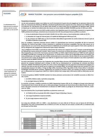 23
FLASH RESULTATS S1-2012
Perspectives et Evaluation
Lors de notre précédente analyse, nous tablions sur une fin imminente de la guerre des prix engagée par les opérateurs télécoms dès
2015. Or, le lancement de l’illimité par MEDITEL a chamboulé significativement le segment de la Voix, réduisant ainsi l’ARPM sectoriel
à 0,3 Dhs/min (Vs. 0,34 Dhs/min à fin Juin 2014). Cette situation, en rupture même avec les anticipations du régulateur ANRT, devrait
se traduire par un maintien de la détérioration des revenus sur la Voix mobile de MAROC TELECOM aussi bien en 2015 qu’en 2016.
Toutefois, la montée progressive de la DATA semble conforter notre hypothèse quant à la contribution croissante de ce segment dans
l’ARPU prévisionnel du Groupe, notamment avec le lancement de la 4G. Deux principaux facteurs justifient ce scénario :
 Le taux de pénétration d’Internet est limité à 33,26% à fin Juin 2015, contre un taux de pénétration mobile de 127,1% ;
 La stimulation de l’usage de l’internet grâce à la rapidité de téléchargement offerte par la 4G ;
 Et, des prévisions de l’ANRT (dans sa note d’orientation 2014-2018) d’augmentation du nombre d’abonnés internet à près de
22 millions d’abonnés à horizon 2018.
Dans ces conditions, l’opérateur historique devrait s’atteler à la généralisation des terminaux compatibles 4G afin de maximiser
l’utilisation de l’internet haut débit, à travers notamment la subvention de terminaux compatibles. Bien que cette mesure ait un
impact financier sur le court terme, elle devrait favoriser la fidélisation de la clientèle post-payés (segment à forte valeur ajoutée), du
fait du rallongement des engagements d’abonnement après chaque subvention.
Pour la téléphonie Fixe & ADSL, la poursuite du redressement des revenus de ce segment pour le 6ème
trimestre consécutif témoigne
de l’efficacité des mesures prises par la société. Reste à savoir si la concurrence ne portera pas atteinte à cette tendance. En effet et à
date d’aujourd’hui, les concurrents n’ont toujours pas lancé d’offres sur l’ADSL malgré la baisse forcée par l’ANRT des tarifs appliqués
par MAROC TELECOM pour le partage de son infrastructure. Ce constat laisse à penser que le dégroupage partiel n’est toujours pas
assez profitable pour voir émerger une série d’offres commerciales par les concurrents. Cela dit, même en cas de lancement d’offres,
nous pensons que le niveau de pénétration assez faible de ce segment laisse la place à d’autres opérateurs sans altérer significative-
ment les revenus de MAROC TELECOM.
Au niveau international, nous pensons que l’intégration des nouvelles filiales africaines d’ATLANTIQUE TELECOM représente en soi un
gisement de croissance intéressant pour le Groupe. En effet, face au ralentissement de la dynamique de croissance des filiales
historiques, MAROC TELECOM devrait profiter de la mise à niveau technologique (Fruit du programme d’investissement engagé) pour
redresser aussi bien les parts de marché que les marges de ces nouvelles filiales. Ces dernières opèrent dans des marchés où le taux
de pénétration demeure très faible, à l’image du Niger (29%), Centrafrique (29%), Togo (64%) et Côte d’ivoire (91%). En attendant,
ATLANTIQUE TELECOM devrait contribuer négativement aux résultats du Groupe en 2015. Une situation qui devrait se matérialiser
par un affaissement de la marge brute à 48,2% (Vs. 53,8% en 2014) et de la marge nette à 19% (contre 22,8% en 2014) selon nos esti-
mations.
En termes de guidance, MAROC TELECOM maintient les mêmes prévisions commerciales et de rentabilité annoncées en début d’an-
née, à savoir :
 Un Chiffre d’affaires stable, à périmètre comparable;
 Et, une légère baisse de l’EBITDA.
En revanche, le Groupe a modifié sa prévision de CAPEX. Représentant toujours 20% du CA, le Budget du Groupe inclue désormais
l’investissement dans la licence 4G alors que ce même pourcentage n’incluait pas les frais de licence 4G en début d’année. Nous attri-
buons cette baisse annoncée de l’investissement à la décision de l’ANRT relative au partage de ses infrastructures Télécoms, notam-
ment sur l’ADSL.
Pour notre Business Plan, les principales hypothèses se présentent comme suit :
 Un TCAM de 5,0% sur la période 2015-2025, intégrant l’impact d’Atlantique Telecom ;
 Une marge d’exploitation moyenne de 39,9% ;
 Et, une marge moyenne nette de 21,5%.
Sur la base des méthodes «DCF» et « DDM » , nous aboutissons à un cours cible de 117 Dhs (un cours en bourse de 107,4 Dhs au
09/10/2015), d’où notre recommandation de se renforcer sur le titre. Au niveau de cours actuel, la société offre un rendement 2015
de 5,5% pour un PE de 18,2x.
Le ralentissement de la
baisse des prix de communi-
cation ne devrait se sentir
qu’en 2016, au lieu de 2015
TELECOMS
MAROC TELECOM : Une pression concurrentielle toujours palpable (2/3)
Les nouvelles filiales afri-
caines représentent un
gisement de croissance,
bien que leur impact soit
négatif en 2015.
Taux de croissance à l'infini
0,50% 1,00% 1,50% 2,00% 2,50%
Béta
0,90 119 123 128 133 139
0,95 114 118 122 127 133
1,00 110 113 117 122 127
1,05 106 109 113 117 121
1,10 102 105 108 112 116
Tableau de sensibilité
 