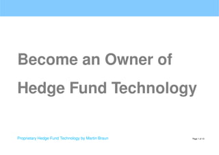 Become an Owner of
Hedge Fund Technology
Proprietary Hedge Fund Technology by Martin Braun Page 1 of 10
 