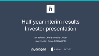 Half year interim results
Investor presentation
Ian Temple, Chief Executive Officer
John Hunter, Group COO & CFO
 