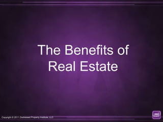 The Benefits of
                                    Real Estate


Copyright © 2011 Distressed Property Institute, LLC
 