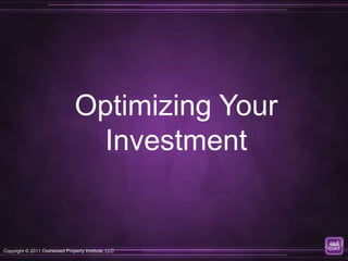 Optimizing Your
                                 Investment


Copyright © 2011 Distressed Property Institute, LLC
 