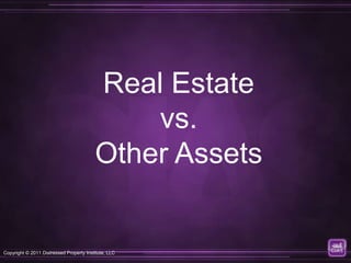 Real Estate
                                             vs.
                                         Other Assets


Copyright © 2011 Distressed Property Institute, LLC
 