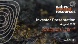 Investor Presentation
August 2022
ASX:NMR
Multiple Opportunities for Copper and
Gold Discoveries in WA and QLD
1
 