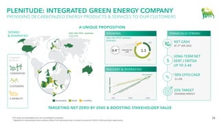 28
TARGETING NET ZERO BY 2040 & BOOSTING STAKEHOLDER VALUE
PLENITUDE: INTEGRATED GREEN ENERGY COMPANY
PROVIDING DECARBONIZED ENERGY PRODUCTS & SERVICES TO OUR CUSTOMERS
*Pro quota of consolidated and non-consolidated companies.
**Adjusted for neutralization extra-ordinary effects from derivatives due to market scenario for EUR 0.15 BLN and other adjustments.
A UNIQUE PROPOSITION
E-MOBILITY
CUSTOMERS
GENERATION
0.4**
1.1
integrated
platform
0.3
0.6
0.1
CAGR 2021-25E
c.30%
SIZEABLE
& DIVERSIFIED
GROWING FINANCIALLY STRONG
NET CASH
AT 1ST JAN 2022
LONG-TERM NET
DEBT / EBITDA
UP TO 3-4X
25% TARGET
DIVIDEND PAYOUT
21-25E
~30% CFFO CAGR
RESILIENT & DIVERSIFIED
%
$
2021-25E CFFO* evolution
(EUR BLN)
 