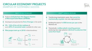 48
Produces biofuels from the Organic Fraction
of Municipal Solid Waste (OFMSW)
Developed and patented the first of its type in the world
3% - 16% of bio-oil, bio methane &
up to 60% of recovered water available for other uses
Pilot project start up in 2018 in Gela biorefinery
CIRCULAR ECONOMY PROJECTS
EXAMPLES OF SUSTAINABLE SUCCESS
WASTE TO FUEL TECHNOLOGY HOOPTM CHEMICAL RECYCLING
Transforming mixed plastic waste, that cannot be
mechanically recycled, into new virgin polymers
Building first plant of 6’000 tonnes per year at the
Mantova site
Theoretically endless plastic recycling process
producing new virgin polymers identical to polymers that
come from fossil
OFMSW WASTE-
TO-FUEL WATER
BIO METHANE
BIO OIL
HOOPTM PYROLYSIS
TECHNOLOGY
PLASTIC
WASTE
CREATION OF NEW VIRGIN
POLYMERS
 