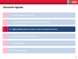 22
II. DuPont’s Strategy for Higher Growth and Higher Value
I. Proven Track Record of Success
III. Highly Qualified Board and Best-In-Class Corporate Governance
Discussion Agenda
IV. Trian’s High Risk Breakup Proposal
V. Trian’s Proxy Fight
VI. Concluding Remarks
 