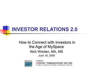 INVESTOR RELATIONS 2.0

  How to Connect with Investors in
       the Age of MySpace
        Nick Wreden, MA, MS
             June 16, 2009
 
