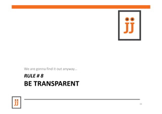 We are gonna find it out anyway…
RULE # 8
BE TRANSPARENT

                                   33
 
