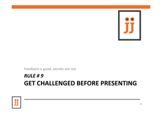 Feedback is good, secrets are not
RULE # 9
GET CHALLENGED BEFORE PRESENTING

                                    35
 