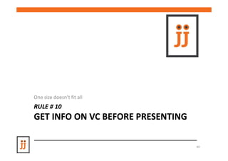 One size doesn’t fit all
RULE # 10
GET INFO ON VC BEFORE PRESENTING

                                   40
 