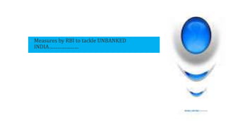 • Measures by RBI to tackle UNBANKED
INDIA…………………
 