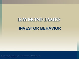 INVESTOR BEHAVIOR Source: Created by Raymond James using Ibbotson Presentation Materials,  © 2009  Morningstar, Inc. All rights reserved. Used with permission. 