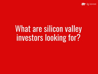 What are silicon valley
investors looking for?
 