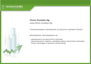 Forex Investor.bg
www.forex.investor.bg


Специализирано приложение за валутна търговия (Forex)


Всекидневно проследяване на:

- движението на валутните курсове;
- икономически новини, влияещи върху валутната търговия
- Forex календар и валутен калкулатор.
 