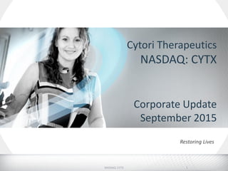 Cytori Therapeutics
NASDAQ: CYTX
Corporate Update
September 2015
NASDAQ: CYTX
Restoring Lives
1
 
