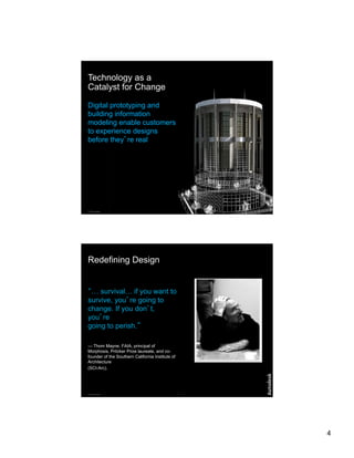 Technology as a
Catalyst for Change

Digital prototyping and
building information
modeling enable customers
to experience designs
before they re real




© 2007 Autodesk                                   7




Redefining Design


 … survival… if you want to
survive, you re going to
change. If you don t,
you re
going to perish.

— Thom Mayne. FAIA, principal of
Morphosis, Pritzker Prize laureate, and co-
founder of the Southern California Institute of
Architecture
(SCI-Arc).




© 2007 Autodesk                                   8




                                                      4
 