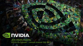 JEN-HSUN HUANG 
CEO & Co-Founder | Annual Investor Day 2013 
 