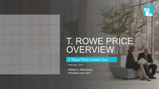 T. ROWE PRICE
OVERVIEW
February 2, 2017
William J. Stromberg
President and CEO
T. Rowe Price Investor Day
 