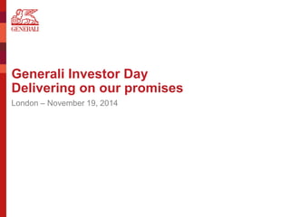 Generali Investor Day Delivering on our promises 
London – November 19, 2014  