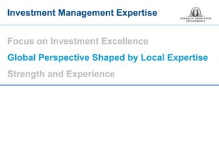Focus on Investment Excellence Global Perspective Shaped by Local Expertise Strength and Experience 
Investment Management Expertise  