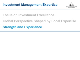 Focus on Investment Excellence Global Perspective Shaped by Local Expertise Strength and Experience 
Investment Management Expertise  