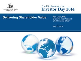 Delivering Shareholder Value 
Ken Lewis, CPA 
Executive Vice President 
Chief Financial Officer 
May 22, 2014  