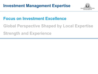 Focus on Investment Excellence Global Perspective Shaped by Local Expertise Strength and Experience 
Investment Management Expertise  