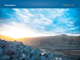 The evolution of New Gold
64
FEBRUARY 2010 FEBRUARY 2015
New Gold Portfolio
Macro Environment
New Afton 2.5 years from
commercial production
Rainy River 2.5 years from
commercial production
Gold Price
($/oz)
Copper Price
($/lb)
Foreign Exchange
(CDN/USD)
~$1,100 ~$3.25 $1.05
Gold Price
($/oz)
Copper Price
($/lb)
Foreign Exchange
(CDN/USD)
$1,270 $2.60 $1.25
• Finished 2009 with 301,773 ounces of gold
at total cash costs(1) of $462 per ounce
• Finished 2014 with 380,135 ounces of gold at
total cash costs(1) of $312 per ounce
− Consistent production per share at 32% lower cost
• 2009 year-end reserves of 8.2 million ounces(2) • 2014 year-end reserves of 17.6 million ounces(3)
− 65% increase in gold reserves per share
• New Afton consensus net asset value of ~$200 million • New Afton successfully brought into production ahead of
schedule in mid-2012
− Current consensus New Afton net asset value
of ~$1.5 billion
• Rainy River Resources market capitalization
of ~C$300 million
• Rainy River consensus net asset value of $390 million
− $225 million spent on project prior to New Gold’s
mid-2013 acquisition
1. Refer to Endnote on total cash costs under the heading “Non-GAAP Measures”.
2. Refer to 2009 Annual Information Form for a detailed breakdown of reserves.
3. For a detailed breakdown of mineral resources and reserves by category and the key assumptions and parameters, refer to Appendix 1. Refer to Endnotes under the heading “Cautionary note to U.S. readers concerning estimates of mineral reserves
and mineral resources” and “Technical Information”.
 