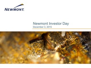 Newmont Investor Day
December 3, 2015
 