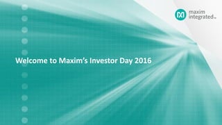 Welcome to Maxim’s Investor Day 2016
 