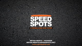 www.speedspots.net
BRYAN WENTZ | FOUNDER
BRYAN.WENTZ@SPEEDSPOTS.NET
A PORTABLE SPEED BUMP SYSTEM
 