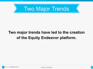 4	
  Strictly Confidential
Two Major Trends	
  
Two major trends have led to the creation
of the Equity Endeavor platform.
 