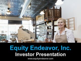 Equity Endeavor, Inc.
Investor Presentation
www.equityendeavor.com
 
