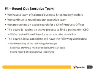 #4 – Round Out Executive Team
• We have a team of talented business & technology leaders
• We continue to round out our executive team
• We are running an active search for a Chief Products Officer
• The board is leading an active process to find a permanent CEO
– We’ve retained Russell Reynolds as our executive search firm
• The board’s ideal candidate will have the following attributes:
– Understanding of the technology landscape
– Expertise growing a multi-product business at scale
– Strong record of collaborative leadership
14
 
