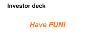 Investor deck

Have FUN!

 