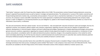 2
SAFE HARBOR
"Safe Harbor" statement under the Private Securities Litigation Reform Act of 1995: This presentation contains forward-looking statements concerning
Synacor’s expected financial performance as well as Synacor’s strategic and operational plans. The achievement or success of the matters covered by such
forward-looking statements involves risks, uncertainties and assumptions. If any such risks or uncertainties materialize or if any of the assumptions prove
incorrect, the company's results could differ materially from the results expressed or implied by the forward-looking statements the company makes.
Synacor is under no obligation to, and expressly disclaims any such obligation to, update or alter forward-looking statements, whether as a result of new
information, future events, or otherwise.
The risks and uncertainties referred to above include - but are not limited to - risks associated with: execution of Synacor’s plans and strategies; the loss of a
significant customer; the company’s ability to obtain new customers; expectations regarding consumer taste and user adoption of applications and
solutions; developments in Internet browser software and search advertising technologies; developments in display advertising technologies and practices;
general economic conditions; expectations regarding the company's ability to timely expand the breadth of services and products or introduction of new
services and products; consolidation within the cable and telecommunications industries; changes in the competitive dynamics in the market for online
search and display advertising; the risk that security measures could be breached and unauthorized access to subscriber data could be obtained; potential
third party intellectual property infringement claims; and the price volatility of Synacor’s common stock.
Further information on these and other factors that could affect the company's financial results is included in filings it makes with the Securities and
Exchange Commission from time to time, including the section entitled "Risk Factors" in the company's most recent Form 10-K filed with the SEC. These
documents are available on the SEC Filings section of the Investor Information section of the company's website at investor.synacor.com.
 