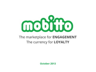 The marketplace for ENGAGEMENT
The currency for LOYALTY

October 2013

 
