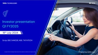 © Copyright 2024 Tata Technologies. All rights reserved. All other trademarks are trademarks of their respective owners.
Investor presentation
Q1 FY2025
18th July 2024
Scrip: BSE 544028, NSE: TATATECH
1
 