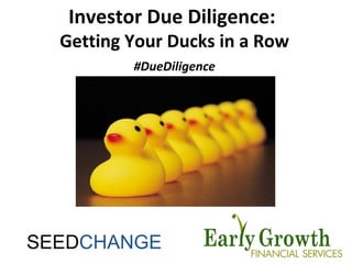 1
Investor Due Diligence:
Getting Your Ducks in a Row
#DueDiligence
SEEDCHANGE
 