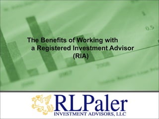 The Benefits of Working with
a Registered Investment Advisor
(RIA)
 