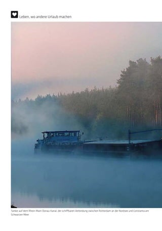 Tanker auf dem Rhein-Main-Donau-Kanal, der schiffbaren Verbindung zwischen Rotterdam an der Nordsee und Constanta am
Schwarzen Meer
Leben, wo andere Urlaub machen
 