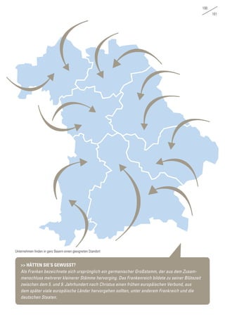 100
101
>> HÄTTEN SIE‘S GEWUSST?
Als Franken bezeichnete sich ursprünglich ein germanischer Großstamm, der aus dem Zusam-
menschluss mehrerer kleinerer Stämme hervorging. Das Frankenreich bildete zu seiner Blütezeit
zwischen dem 5. und 9. Jahrhundert nach Christus einen frühen europäischen Verbund, aus
dem später viele europäische Länder hervorgehen sollten, unter anderem Frankreich und die
deutschen Staaten.
Unternehmen finden in ganz Bayern einen geeigneten Standort
 