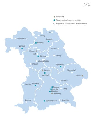 56
57
Universität
Standort mit mehreren Hochschulen
Hochschule für angewandte Wissenschaften
Bayreuth
Hof
Weiden
Amberg
Aschaffenburg
Neubiberg
Neuendettelsau
Eichstätt
Erding
Nürnberg
Regensburg
Deggendorf
Passau
München
Freising
Garching
Kempten
Landshut
RosenheimBenediktbeuern
Augsburg
Neu-Ulm
Fürth
Ansbach
Ingolstadt
Erlangen
Bamberg
Coburg
Würzburg
 