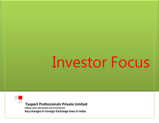 Investor Focus

Taxpert Professionals Private Limited
Adding value with Quality and Commitment
Key changes in Foreign Exchange laws in India
 